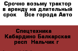 Срочно возьму трактор в аренду на длительный срок. - Все города Авто » Спецтехника   . Кабардино-Балкарская респ.,Нальчик г.